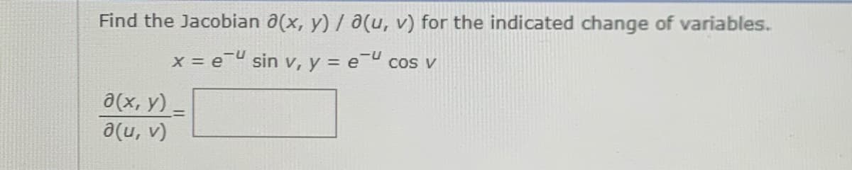 Find the Jacobian a(x, y) / a(u, v) for the indicated change of variables.
x = eU sin v, y = e-U cos v
a(x, y) =
a(u, v)
