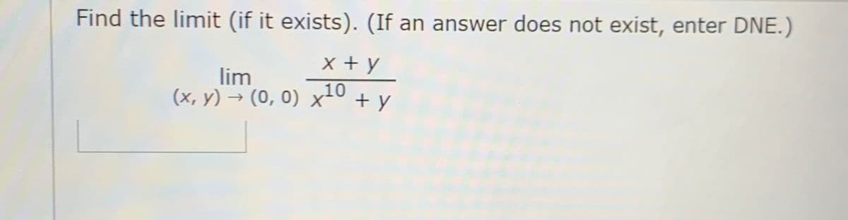 Find the limit (if it exists). (If an answer does not exist, enter DNE.)
x + y
10
(x, y) → (0, 0) x2º + y
lim
