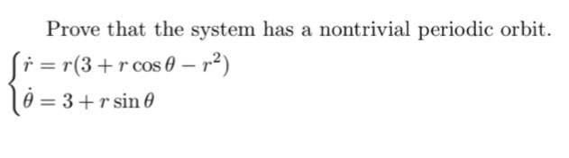 Prove that the system has a nontrivial periodic orbit.
Si = r(3+r cos 0 – r²)
è = 3+r sin 0
