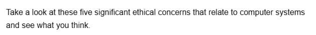 Take a look at these five significant ethical concerns that relate to computer systems
and see what you think.