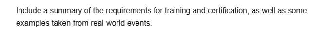 Include a summary of the requirements for training and certification, as well as some
examples taken from real-world events.