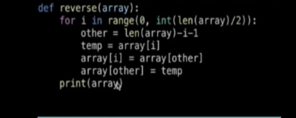 def reverse(array):
for i in range(0, int(len (array)/2)):
other= len(array)-i-1
temp = array[i]
array[i] = array [other]
array [other] = temp
print(array