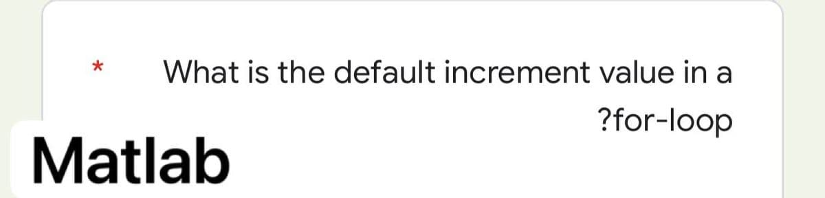 What is the default increment value in a
?for-loop
Matlab