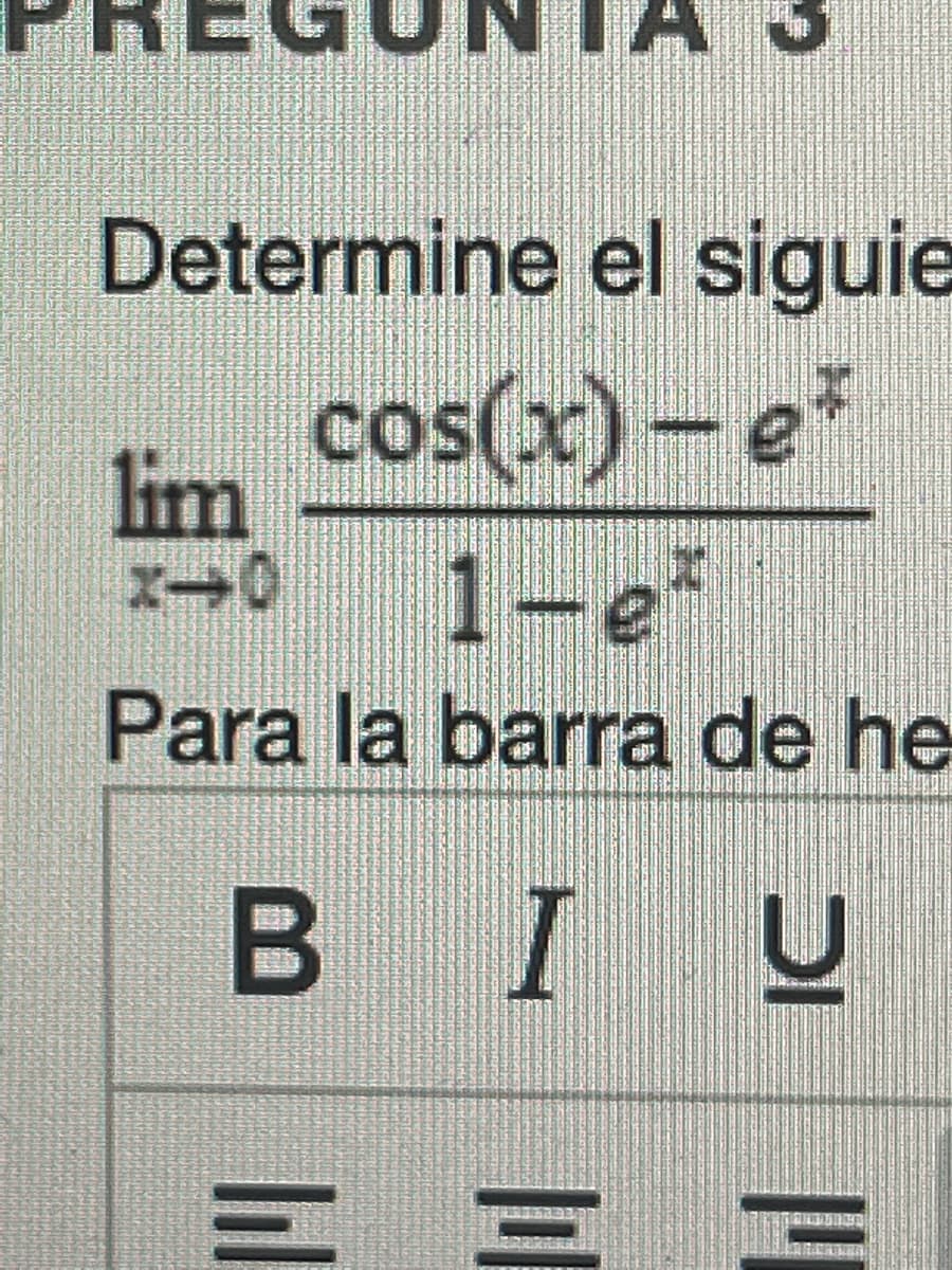 Determine el siguie
cos(x) - e*
lim
1-e
Para la barra de he
BIU
X-0
=