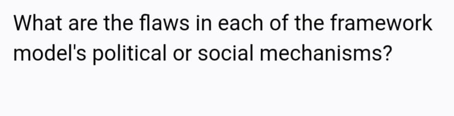 What are the flaws in each of the framework
model's political or social mechanisms?
