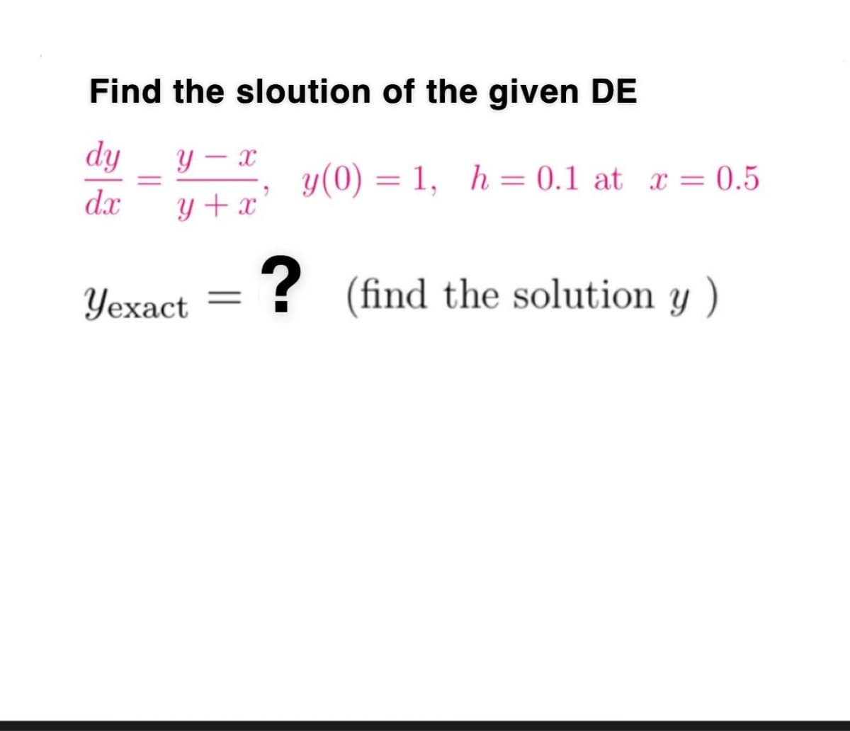 Find the sloution of the given DE
dy
Y
y(0) = 1, h= 0.1 at x = 0.5
dx
y + x
Yexact
? (find the solution y )
