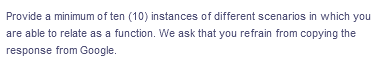 Provide a minimum of ten (10) instances of different scenarios in which you
are able to relate as a function. We ask that you refrain from copying the
response from Google.