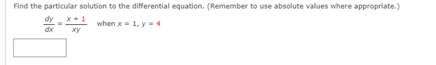 Find the particular solution to the differential equation. (Remember to use absolute values where appropriate.)
dy
x + 1
xy
when x = 1, y = 4
dx
ху
