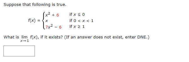 Suppose that following is true.
x2 + 6
if x s 0
if 0 <x < 1
f(x):
7x² - 6
if x 2 1
What is lim f(x), if it exists? (If an answer does not exist, enter DNE.)
X-1
