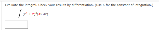 Evaluate the integral. Check your results by differentiation. (Use C for the constant of integration.)
| (x* + 2)*(4x dx)
