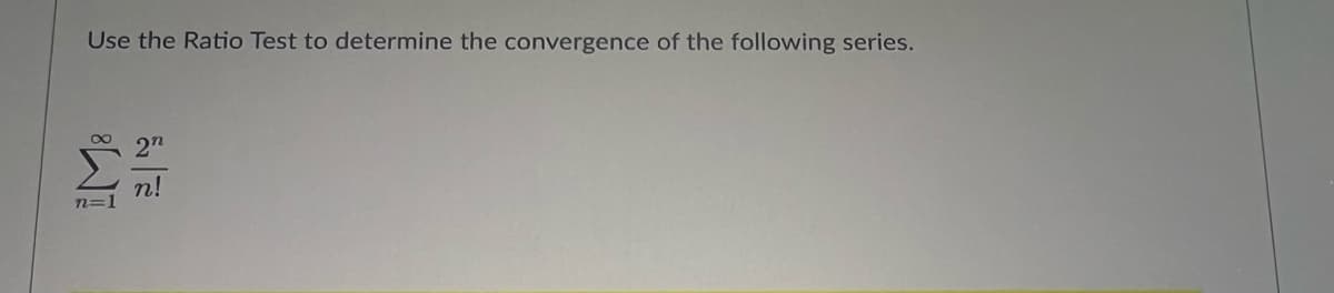 Use the Ratio Test to determine the convergence of the following series.
2n