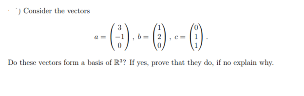 ) Consider the vectors
-- (-) --- () --- ()
a =
b=
=
Do these vectors form a basis of R³? If yes, prove that they do, if no explain why.