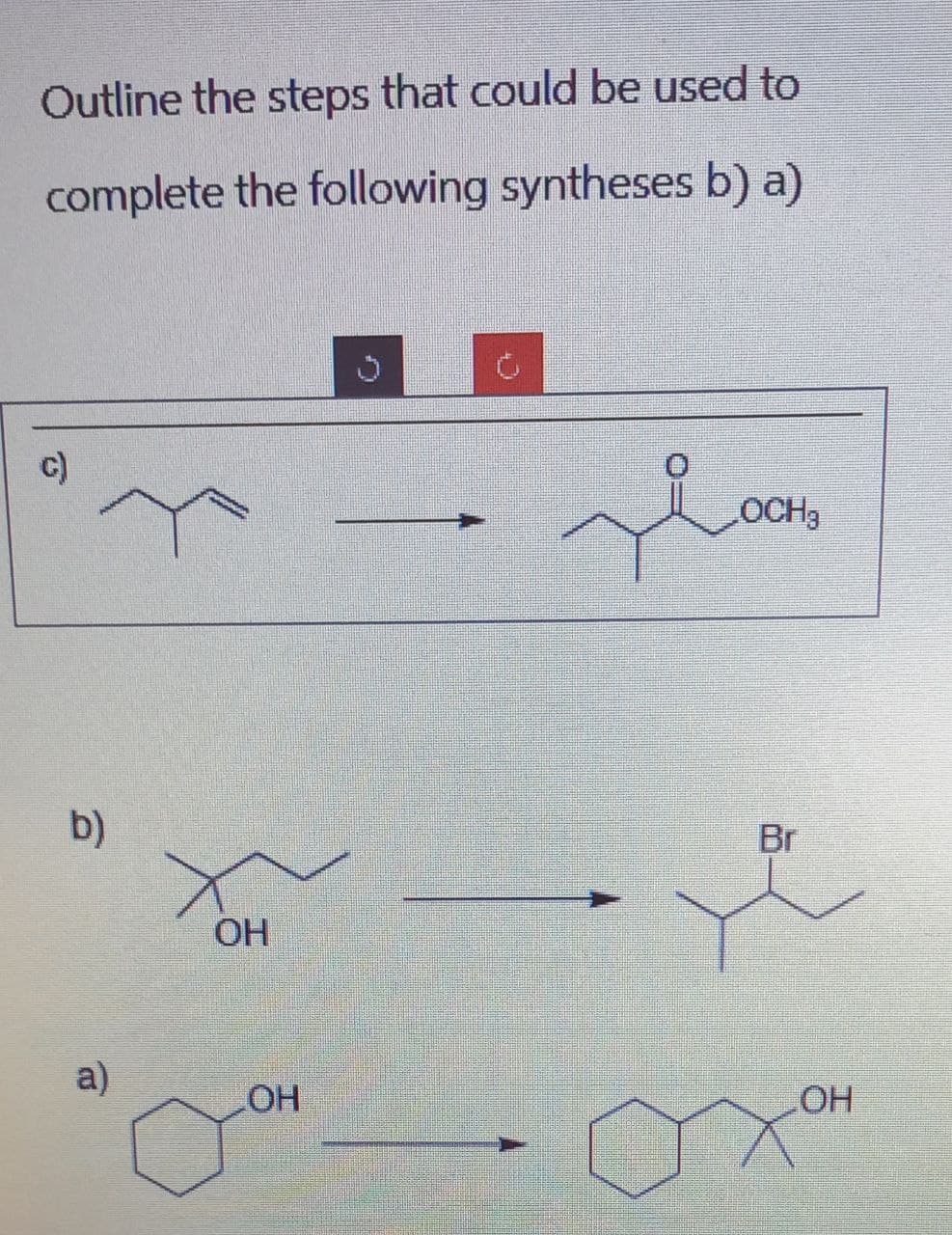 Outline the steps that could be used to
complete the following syntheses b) a)
c)
sioo
OCH3
b)
OH
Br
a)
OH
OH