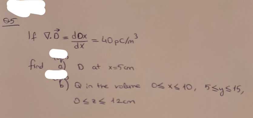 If v.3 = dox
= 40pC/m²
3
%3D
%3D
find
D at x-5cm
Qin the oleme
OS xs 10, 5<ys15,
OSZS 12cm
