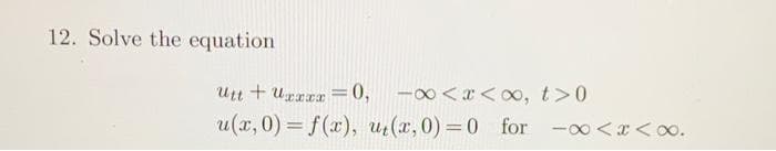 12. Solve the equation
Utt + Urrxz =0, -0<x <o, t>0
u(x, 0) = f(x), ut(x,0) =0 for -00 <x<00.
