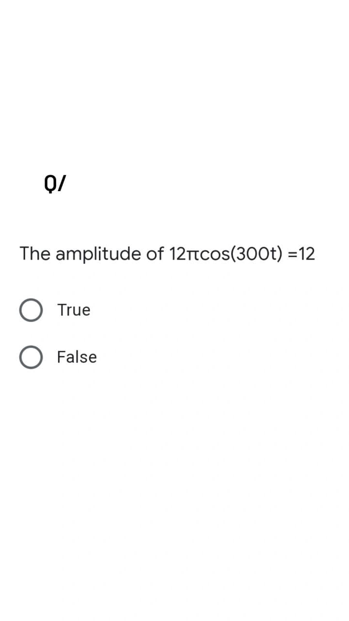 0/
The amplitude of 12πcos(300t)=12
True
False