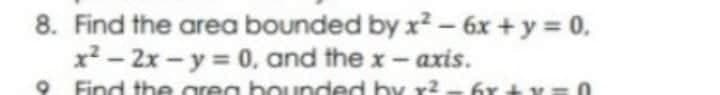 Find the area bounded by x2- 6x +y = 0,
x² - 2x - y = 0. and the x-axis.

