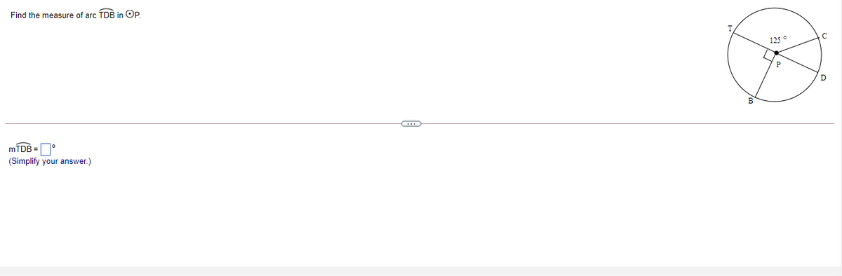 Find the measure of arc TDB in Op
125 °
P
D
MTDB =°
(Simplify your answer.)
