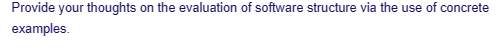 Provide your thoughts on the evaluation of software structure via the use of concrete
examples.