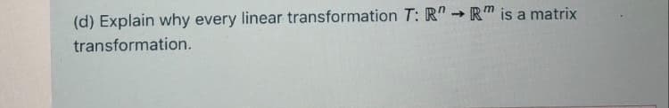 (d) Explain why every linear transformation T: R" - R" is a matrix
transformation.
