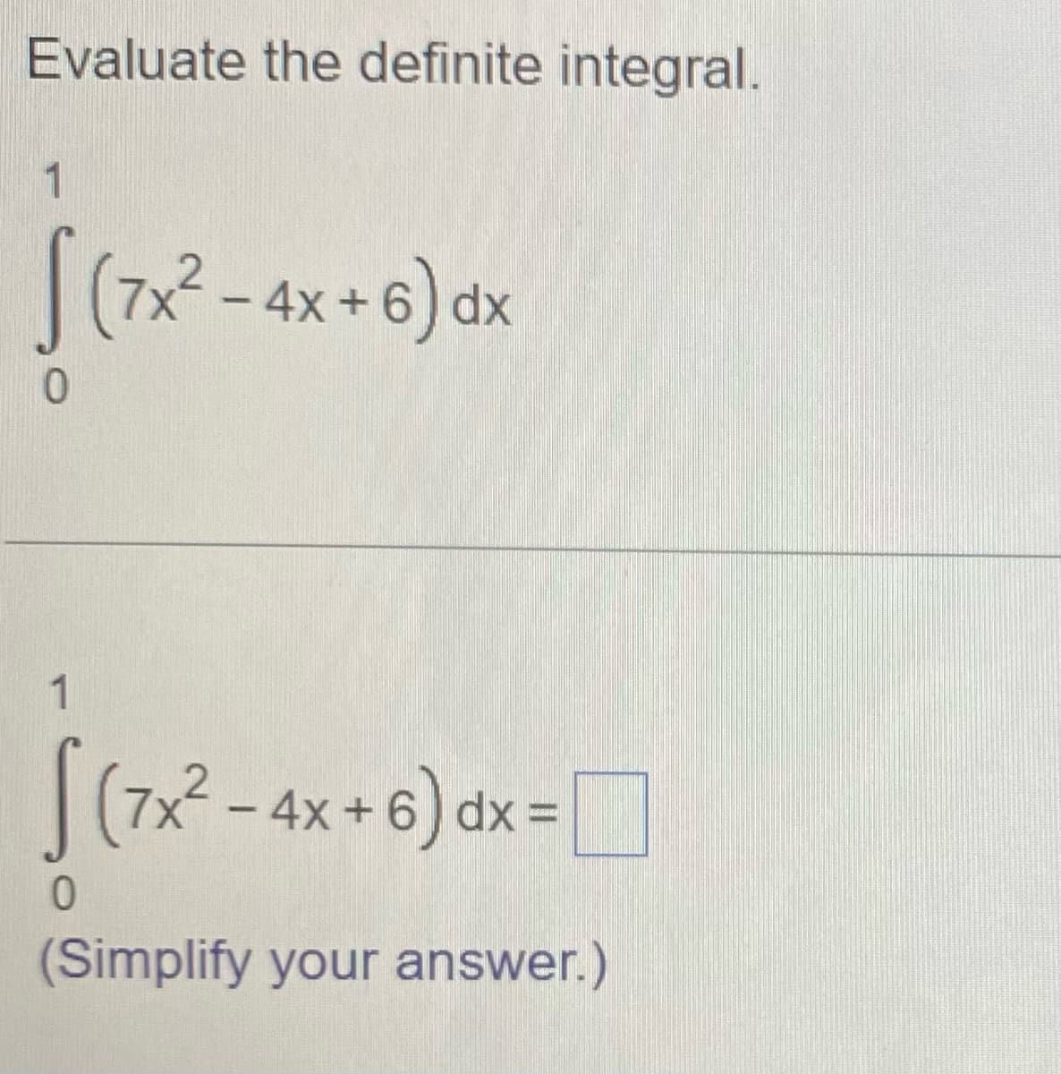 Evaluate the definite integral.
1
|(7x - 4x+6) dx
0.
[(72-ax+6) dx= ]
0.
(Simplify your answer.)
