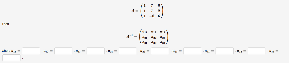 Then
where a11 =
a12 =
a13 =
.
1
a21 =
A =
A-1
=
=
1
1
1
11
a21
a31
,a22 =
7 0
7 2
-6 6
a12
a 13
a22 923
132 133
, =
123
31
=
, =
a32
, 33 =