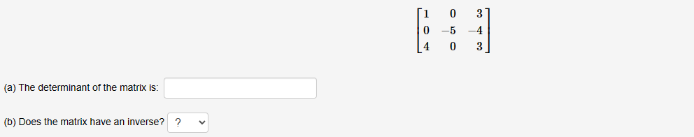 (a) The determinant of the matrix is:
(b) Does the matrix have an inverse? ?
1
0
4
0
-5
0
3
-4
3