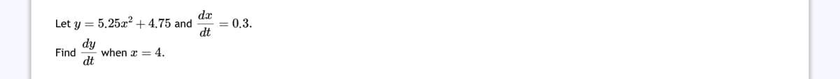 Let y = 5.25x² +4.75 and
dy
dt
Find
when x = 4.
dx
dt
= 0.3.
