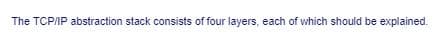 The TCP/IP abstraction stack consists of four layers, each of which should be explained.
