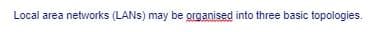 Local area networks (LANS) may be grganised into three basic topologies.
