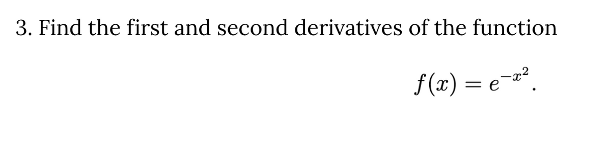 3. Find the first and second derivatives of the function

\[ f(x) = e^{-x^2}. \]