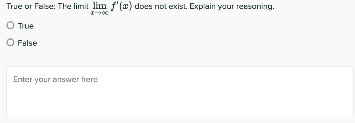 True or False: The limit lim f' (x) does not exist. Explain your reasoning.
True
False
Enter your answer here
