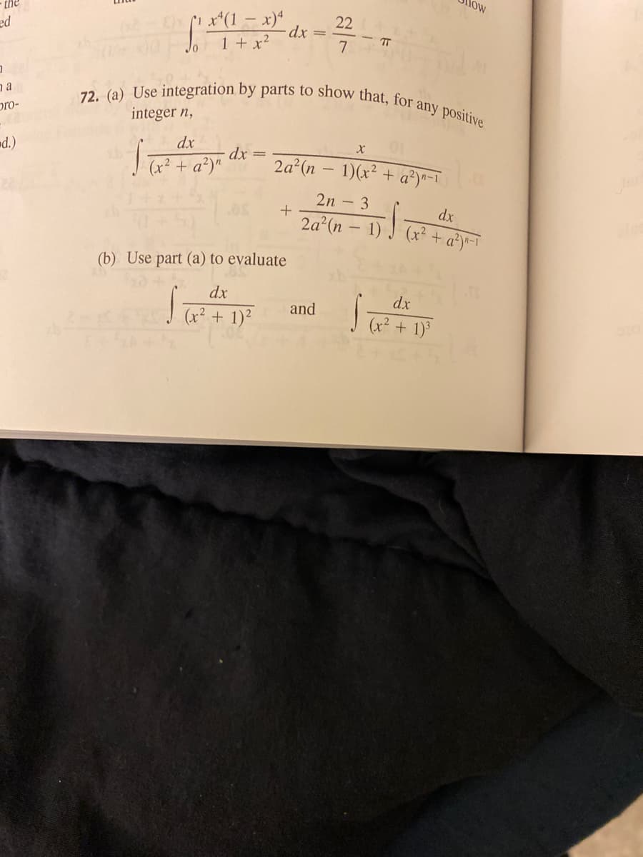 low
the
72. (a) Use integration by parts to show that, for any positive
x*(1- x)*
dx
22
ed
TT
1 + x2
7
Jo
na
pro-
integer n,
ed.)
dx
dx
2a (n - 1)(x² + a²)•-1
2n - 3
dx
+
2a (n – 1) J (x² + a®y«-T
(b) Use part (a) to evaluate
dx
dx
and
(x² + 1)²
(x² + 1)
