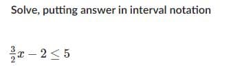 Solve, putting answer in interval notation
a – 2<5
