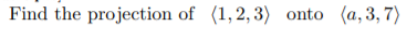 Find the projection of (1,2,3) onto (a,3,7)
