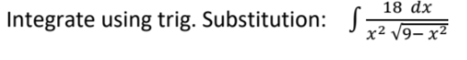 18 dx
Integrate using trig. Substitution: S-
x² V9– x²
