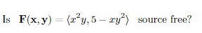 Is F(x, y) = (2* y, 5 – ry²) source free?
