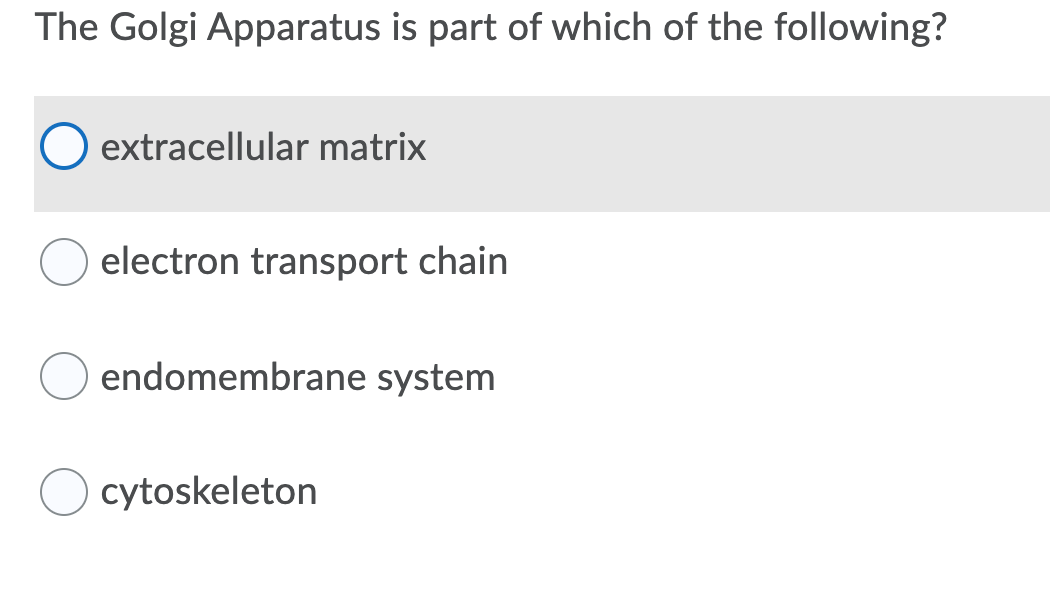 The Golgi Apparatus is part of which of the following?
extracellular matrix
electron transport chain
endomembrane system
cytoskeleton
