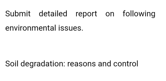 Submit detailed report on following
environmental issues.
Soil degradation: reasons and control
