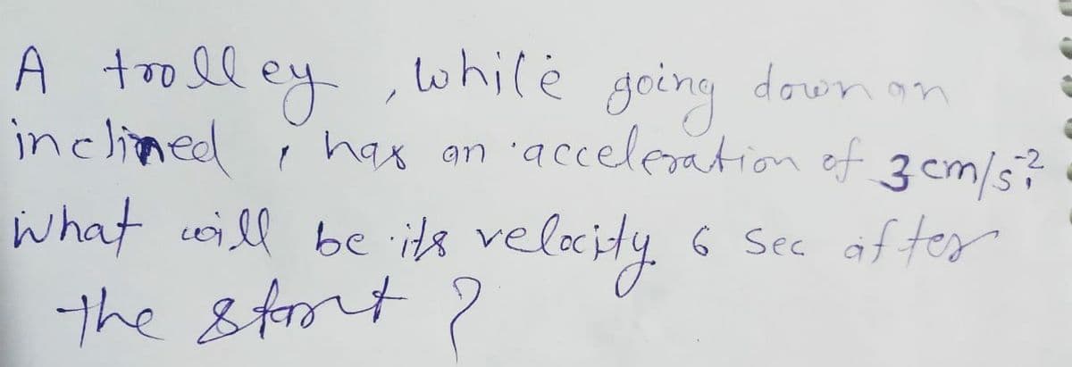 A tooll ey
inclimed ĭ hax an 'acceleration of 3 cm/s?
what will be its velaity.
the 8trot ?
. ,lohilė going down an
-2
6 Sec af tes
