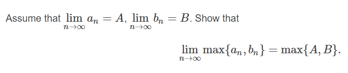 Assume that lim an = A, lim b,
B. Show that
lim max{an, bn} = max{A, B}.
n 00
