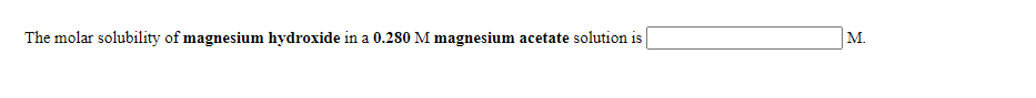 The molar solubility of magnesium hydroxide in a 0.280 M magnesium acetate solution is
М.
