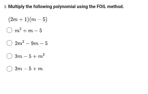 3. Multiply the following polynomial using the FOIL method.
(2m + 1)(m5)
O m² + m - 5
O2m² - 9m - 5
O 3m-5+ m²
О 3m - 5+ m