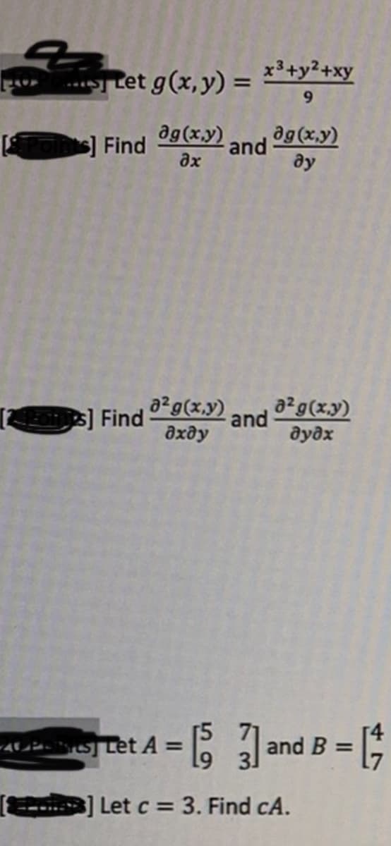 x3+y²+xy
Let g(x, y) =
%3D
6.
ag(x.y) and
Find
ag (x.y)
ду
ax
(as] Find
дхду
a2g(x.y)
a2g(x.y)
дудх
and
= B and B = ;
] Let c = 3. Find cA.
%3D
