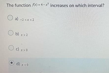 The function f(x)-4-x² increases on which interval?
a) -2<x<2
O b)
b) x>2
O c)
c) x > 0
d) x < 0