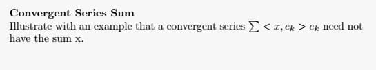 Convergent Series Sum
Illustrate with an example that a convergent series < x, ek > ek need not
have the sum x.