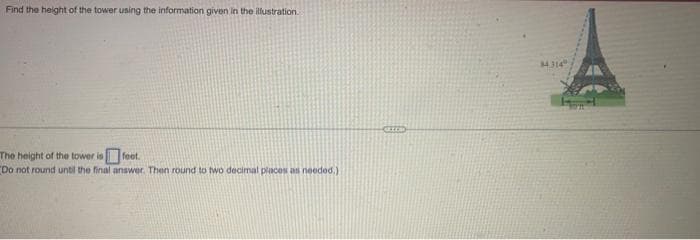 Find the height of the tower using the information given in the illustration.
The height of the tower is feet.
"Do not round until the final answer. Then round to two decimal places as needed.)
CELCO
$4.314
NOT