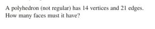 A polyhedron (not regular) has 14 vertices and 21 edges.
How many faces must it have?
