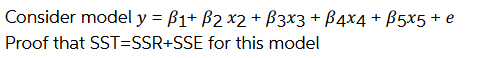 Consider model y = B1+ B2 x2 + B3x3 + B4x4 + B5x5 + e
Proof that SST=SSR+SSE for this model
