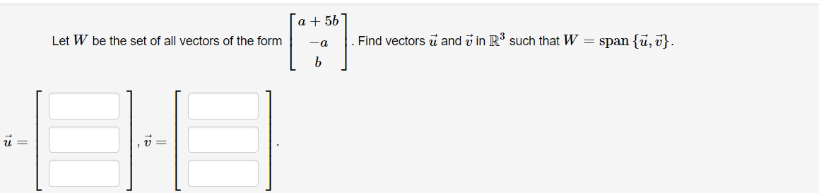 a + 567
Let W be the set of all vectors of the form
Find vectors ui and v in R such that W = span {u, v}.
-a
